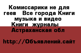 Комиссарики не для геев - Все города Книги, музыка и видео » Книги, журналы   . Астраханская обл.